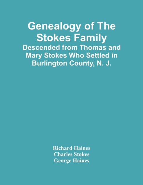 Genealogy Of The Stokes Family - Descended From Thomas And Mary Stokes Who Settled In Burlington County, N. J.