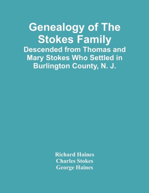 Genealogy Of The Stokes Family - Descended From Thomas And Mary Stokes Who Settled In Burlington County, N. J.