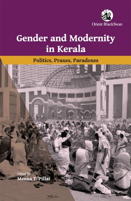 Gender and Modernity in Kerala - Politics, Praxes, Paradoxes