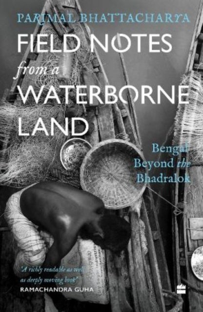 Field Notes from a Waterborne Land - Bengal Beyond the Bhadralok