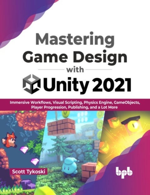 Mastering Game Design with Unity 2021 - Immersive Workflows, Visual Scripting, Physics Engine, GameObjects, Player Progression