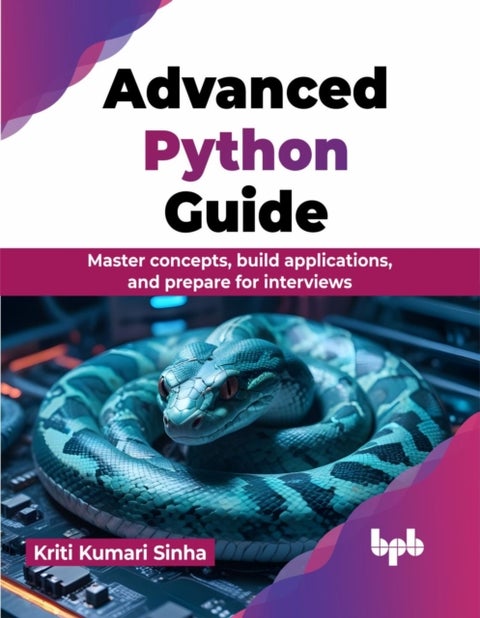 Advanced Python Guide - Master concepts, build applications, and prepare for interviews