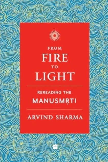 From Fire To Light - Rereading the Manusmriti