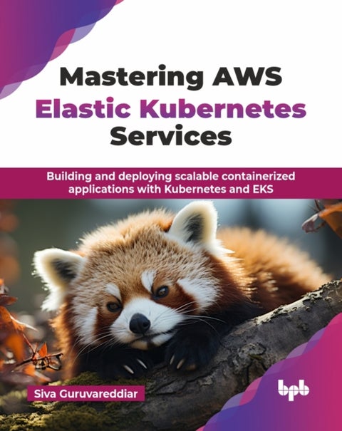 Mastering AWS Elastic Kubernetes Services - Building and deploying scalable containerized applications with Kubernetes and EKS