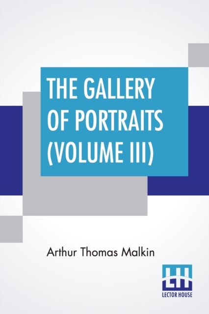 The Gallery Of Portraits (Volume III) - With Memoirs; With Biographical Sketches By Arthur Thomas Malkin