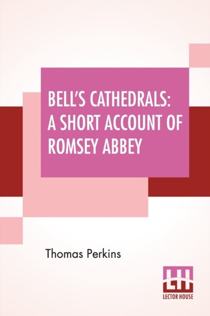 Bell's Cathedrals - A Short Account Of Romsey Abbey - A Description Of The Fabric And Notes On The History Of The Conven