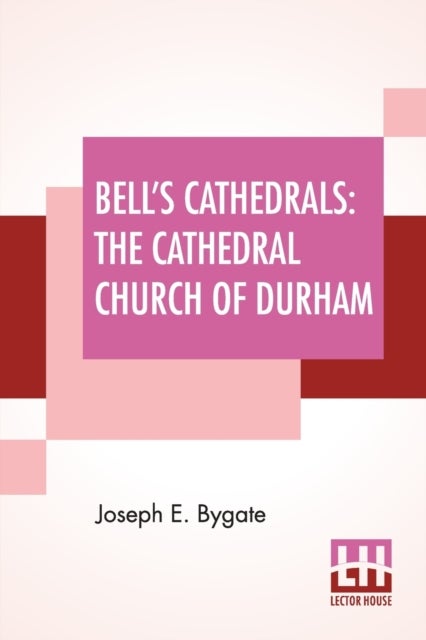 Bell's Cathedrals - The Cathedral Church Of Durham - A Description Of Its Fabric And A Brief History Of The Episcopal Se