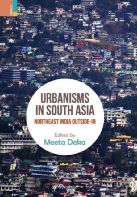 Urbanisms in South Asia - North-East India Outside-In