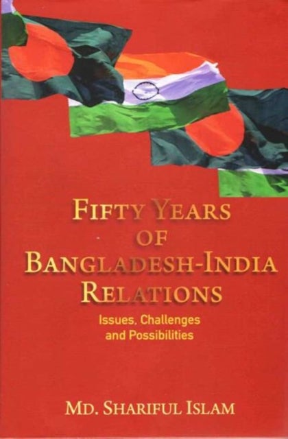 Fifty Years of Bangladesh-India Relations - Issues, Challenges and Possibilities