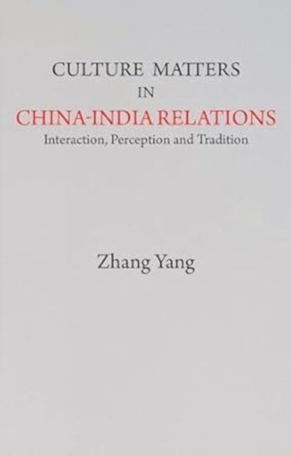Culture Matters in China-India Relations - Interaction, Perception and Tradition