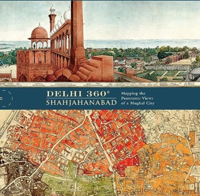 Delhi 360¿ / Shahjahanabad - Mapping the Panoramic Views of a Mughal City.