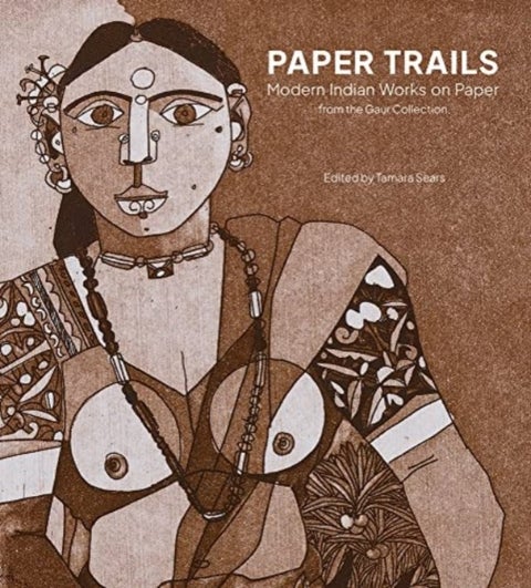 Paper Trails - Modern Indian Works on Paper from the Gaur Collection