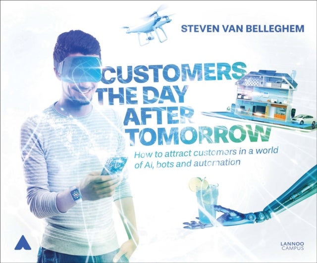 Customers the Day After Tomorrow - How to Attract Customers in a World of AI, Bots and Automation