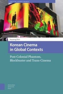 Korean Cinema in Global Contexts - Post-Colonial Phantom, Blockbuster and Trans-Cinema