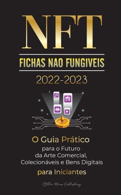 NFT (Fichas Nao Fungiveis) 2022-2023 - O Guia Pratico para o Futuro da Arte Comercial, Colecionaveis