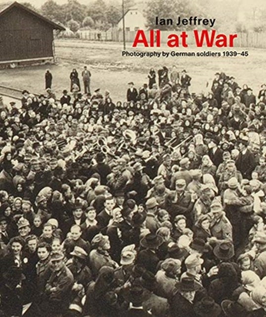 All At War - Photography by German soldiers 1939¿45