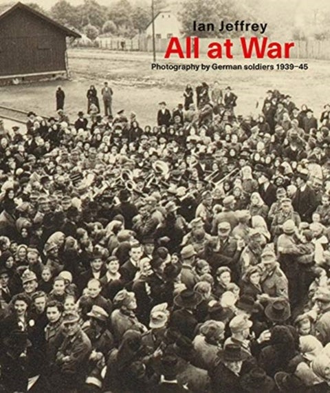 All At War - Photography by German soldiers 1939¿45