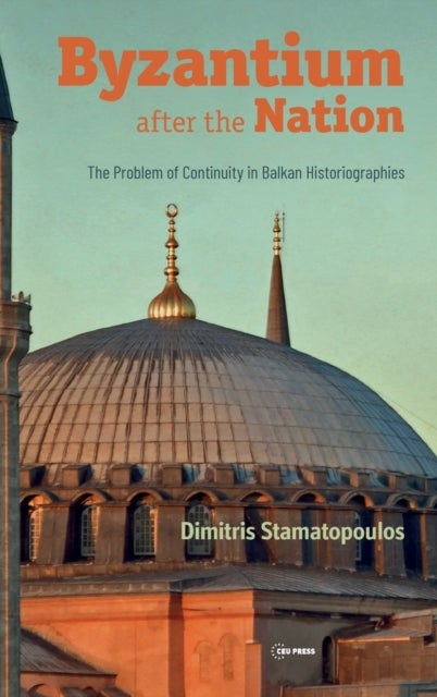 Byzantium After the Nation - The Problem of Continuity in Balkan Historiographies