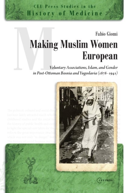 Making Muslim Women European - Voluntary Associations, Islam and Gender in Post-Ottoman Bosnia and Yugoslavia (1878-1941)