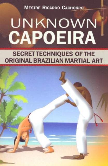 Unknown Capoeira - Volume I: Secret Techniques of the Original Brazilian Martial Art