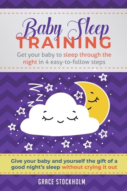 Baby Sleep Training - Get Your Baby to Sleep Through the Night in 4 Easy-to-Follow Steps