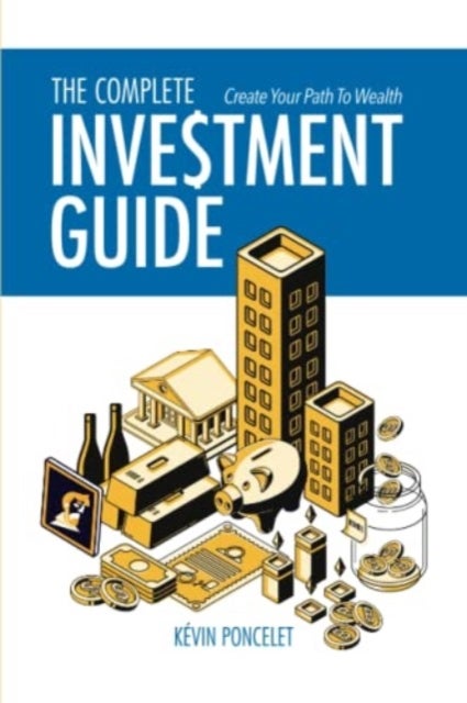 The Complete Investment Guide - Create Your Path to Wealth