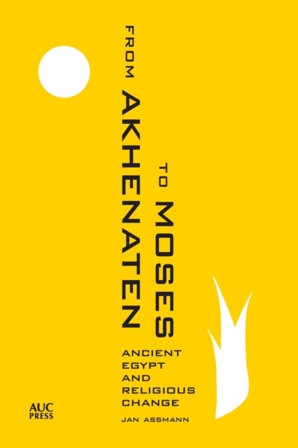 From Akhenaten to Moses - Ancient Egypt and Religious Change