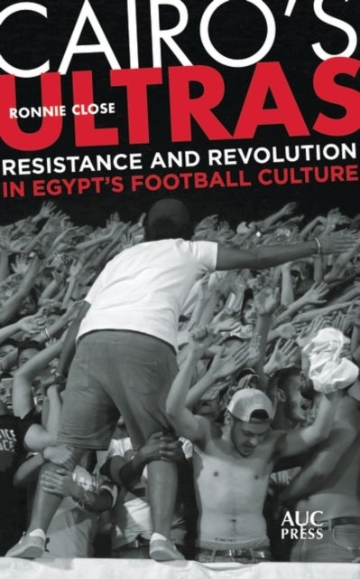 Cairo's Ultras - Resistance and Revolution in Egypt¿s Football Culture