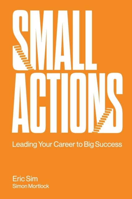 Bilde av Small Actions: Leading Your Career To Big Success Av Eric (institute Of Life S&#039;pore) Sim, Simon (.) Mortlock