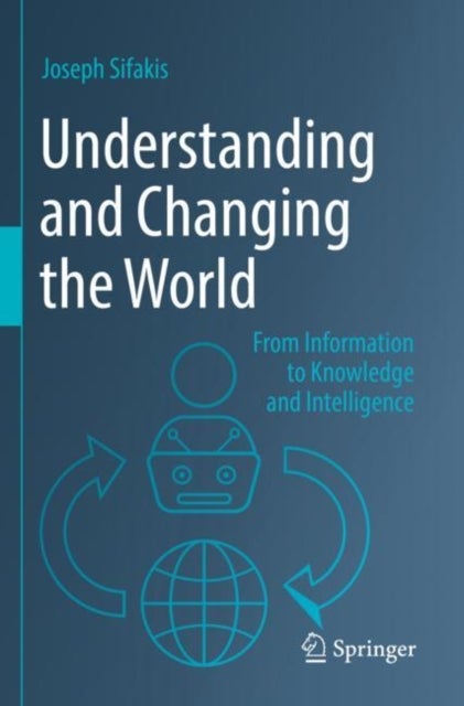 Understanding and Changing the World - From Information to Knowledge and Intelligence