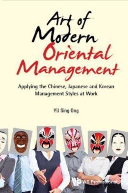 Art Of Modern Oriental Management: Applying The Chinese, Japanese And Korean Management Styles At Wo