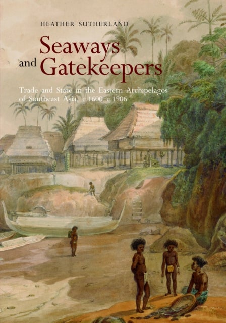 Seaways and Gatekeepers - Trade and State in the Eastern Archipelagos of Southeast Asia, C.1600-c.1906