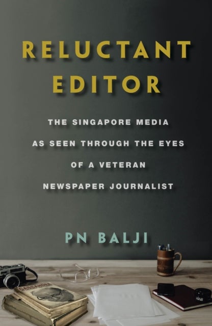 Reluctant Editor - The Singapore Media as Seen Through the Eyes of a Veteran Newspaper Journalist