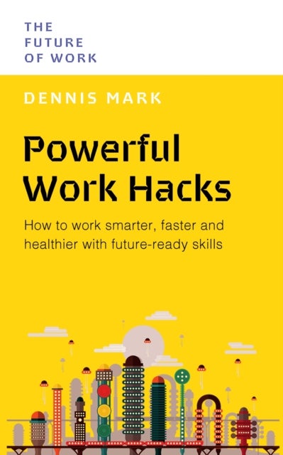 Powerful Work Hacks - How to Work Smarter, Faster and Healthier with Future-Ready Skills