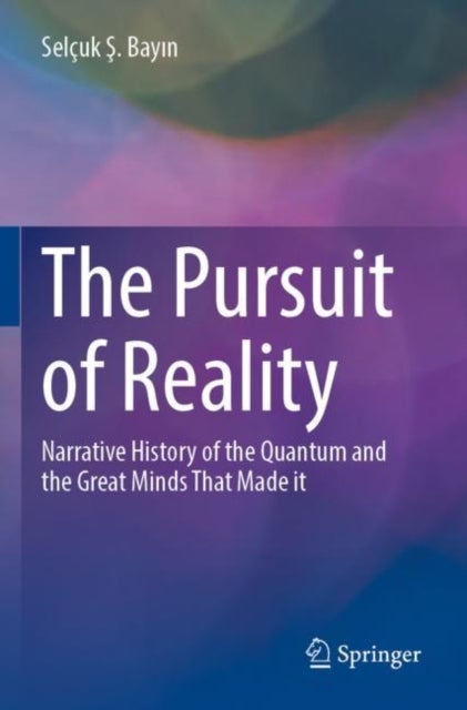 The Pursuit of Reality - Narrative History of the Quantum and the Great Minds That Made it
