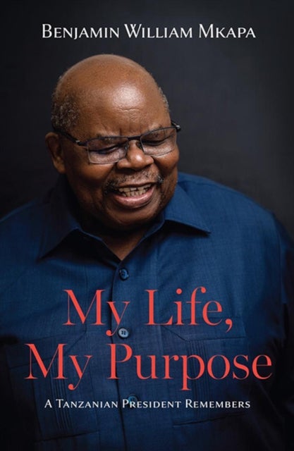 My Life, My Purpose - A Tanzanian President Remembers