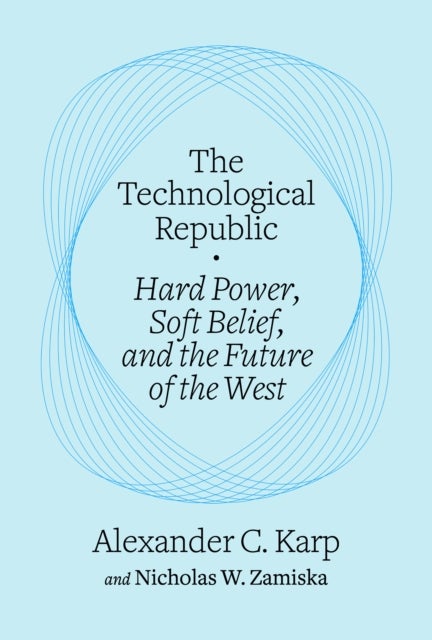 The Technological Republic - Hard Power, Soft Belief, and the Future of the West