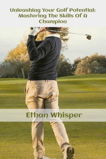 Unleashing Your Golf Potential - Mastering The Skills Of Champion