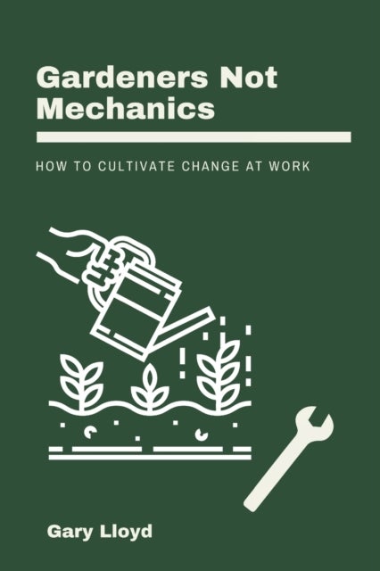 Gardeners Not Mechanics - How to cultivate change at work