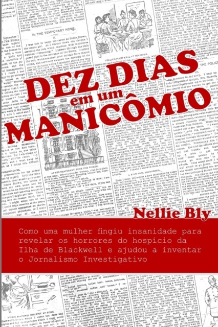 Dez Dias em um Manicomio - Como uma Mulher Fingiu Insanidade para Revelar os Horrores do Hospicio da Ilha de Blackwell e Ajudou