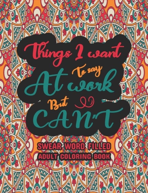 Things I Want To Say At Work But Can't - Funny Adult Coloring Book: Stress Relief And Swear Word Gag Gift Idea For Coworker, Work Bestie, Col