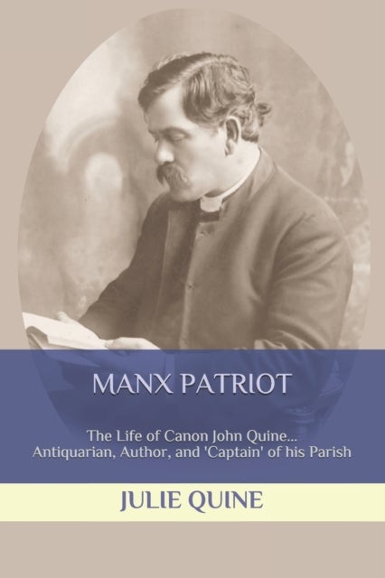 Manx Patriot - The Life of Canon John Quine... Antiquarian, Author, & 'Captain' of his Parish