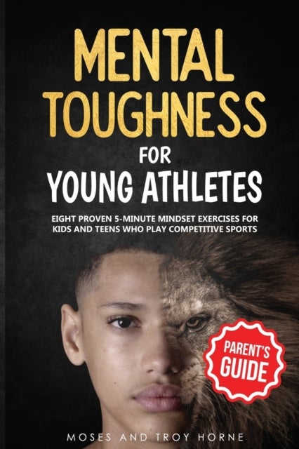 Mental Toughness For Young Athletes (Parent's Guid - Eight Proven 5-Minute Mindset Exercises For Kids And Teens Who Play Competitive Sports