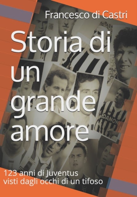 Storia di un grande amore - 123 anni di Juventus visti dagli occhi di un tifoso