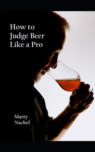 How to Judge Beer Like a Pro - An Insider's View of the Process; How Beer Judging is Done and How to Become One Yourself