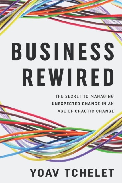 Business Rewired - The Secret to Managing Unexpected Change in an Age of Chaotic Change
