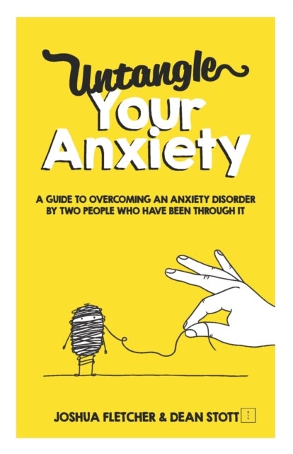 Untangle Your Anxiety - A Guide To Overcoming An Anxiety Disorder By Two People Who Have Been Through It