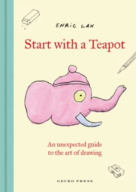 Start with a Teapot - An Unexpected Guide to the Art of Drawing