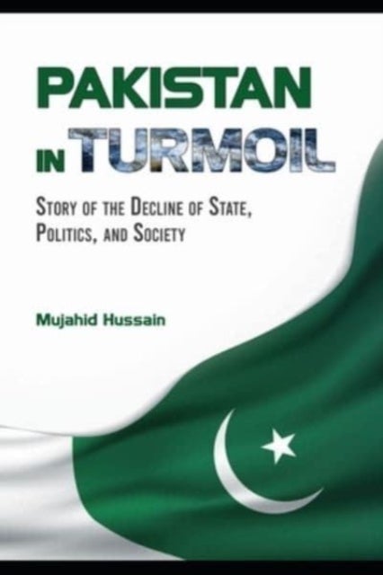 Pakistan in Turmoil - Story of the Decline of State, Politics, And Society