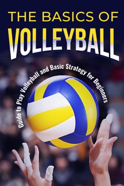 The Basics of Volleyball - Guide to Play Volleyball and Basic Strategy for Beginners: Sport Book